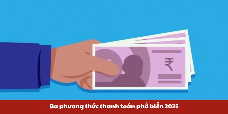 Ba phương thức thanh toán phổ biến 2025