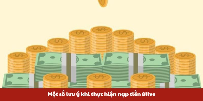 Một số lưu ý khi thực hiện nạp tiền 8live